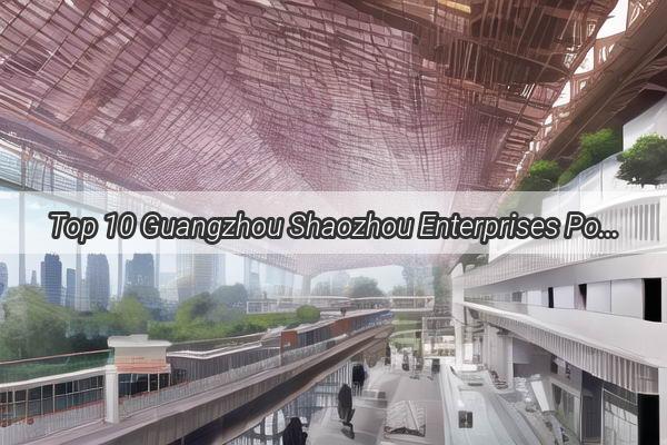 Top 10 Guangzhou Shaozhou Enterprises Powerhouses Redefining Business Success in South China